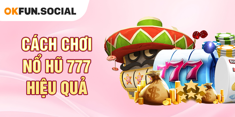 Cách Chơi Nổ Hũ 777 Hiệu Quả