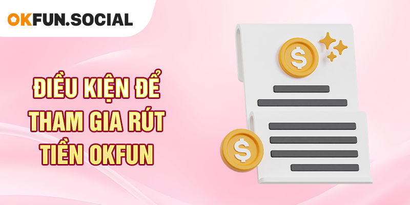 Điều Kiện Để Tham Gia Rút Tiền OKFUN