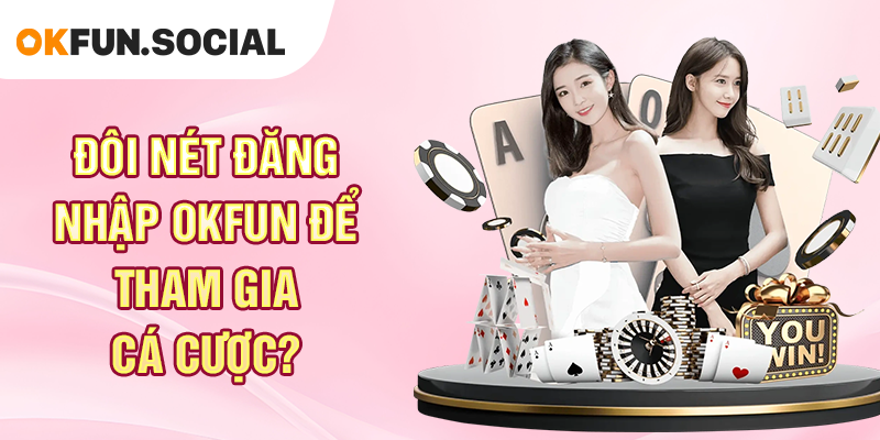 Đôi Nét Đăng Nhập OKFUN Để Tham Gia Cá Cược_