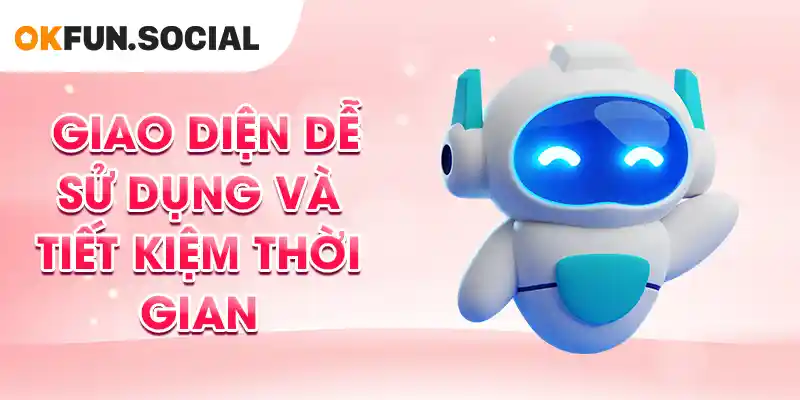Giao diện dễ sử dụng và tiết kiệm thời gian