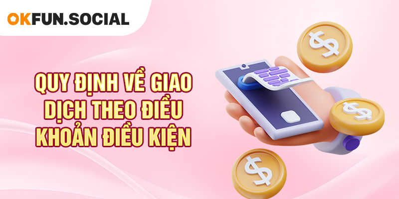 Quy định về giao dịch theo điều khoản điều kiện