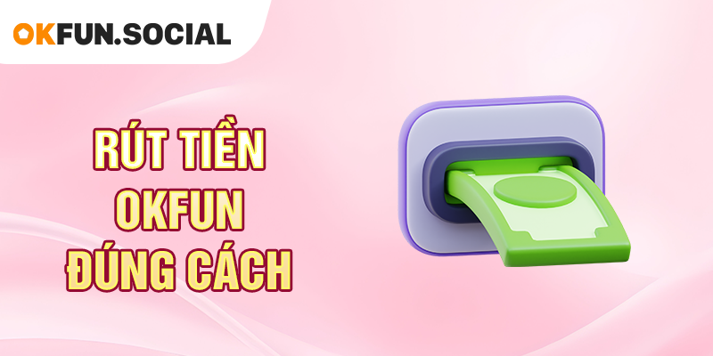 Rút Tiền OKFUN Đúng Cách