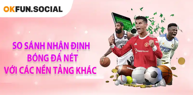 So sánh nhận định bóng đá nét với các nền tảng khác