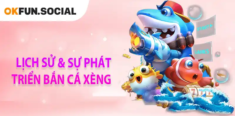 LỊCH SỬ & SƯ PHÁT TRIỂN BẮN CÁ XÈNG
