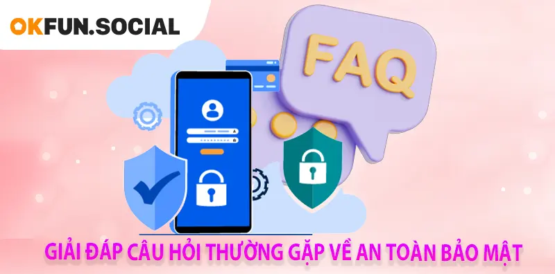 GIẢI ĐÁP CÂU HỎI THƯỜNG GẶP VỀ AN TOÀN BẢO MẬT