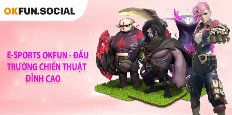 E-SPORT OKFUN - ĐẤU TRƯỜNG CHIẾN THUẬT ĐỈNH CAO