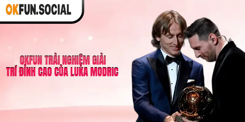 OKFUN mang đến trải nghiệm giải trí đỉnh cao với sự đồng hành của Luka Modric